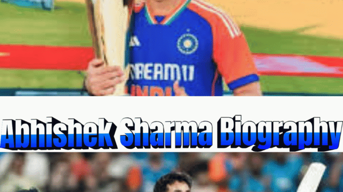 Abhishek Sharma Biography – The Complete Story of His Life, Age, Career and Achievements
